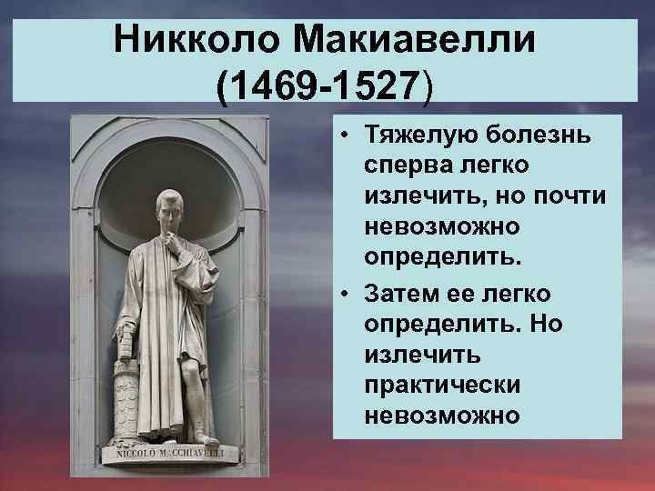Никколо Макиавелли (1469 -1527) • Тяжелую болезнь сперва легко излечить, но почти невозможно определить.