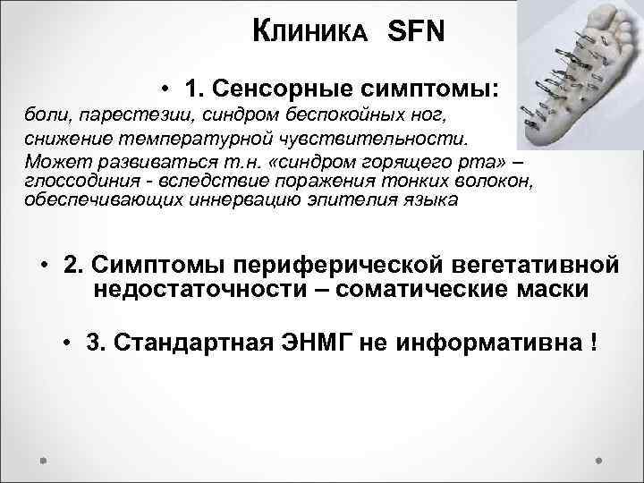 КЛИНИКА SFN • 1. Сенсорные симптомы: боли, парестезии, синдром беспокойных ног, снижение температурной чувствительности.