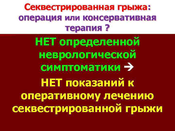 Секвестрированная грыжа: операция или консервативная терапия ? НЕТ определенной неврологической симптоматики НЕТ показаний к