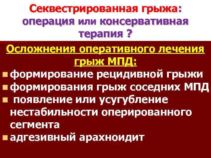 Секвестрированная грыжа: операция или консервативная терапия ? Осложнения оперативного лечения грыж МПД: n формирование