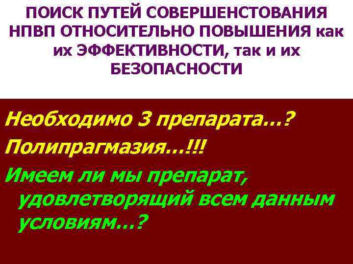 ПОИСК ПУТЕЙ СОВЕРШЕНСТОВАНИЯ НПВП ОТНОСИТЕЛЬНО ПОВЫШЕНИЯ как их ЭФФЕКТИВНОСТИ, так и их БЕЗОПАСНОСТИ Необходимо