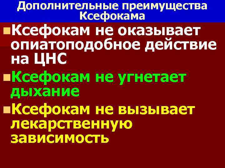 Дополнительные преимущества Ксефокама n. Ксефокам не оказывает опиатоподобное действие на ЦНС n. Ксефокам не