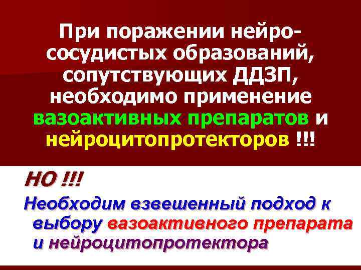 При поражении нейрососудистых образований, сопутствующих ДДЗП, необходимо применение вазоактивных препаратов и нейроцитопротекторов !!! НО