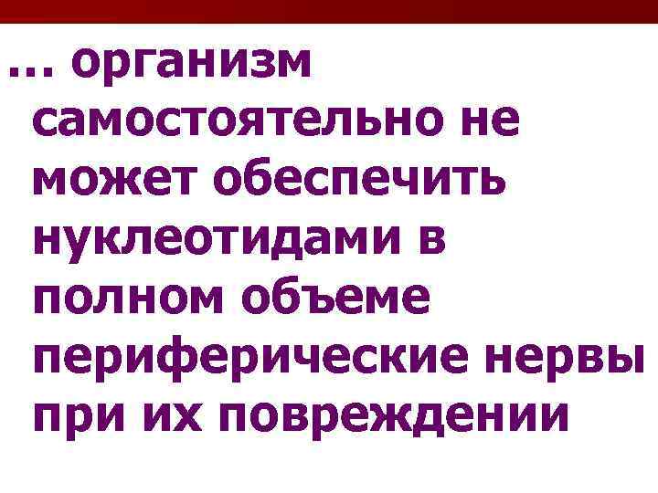 … организм самостоятельно не может обеспечить нуклеотидами в полном объеме периферические нервы при их