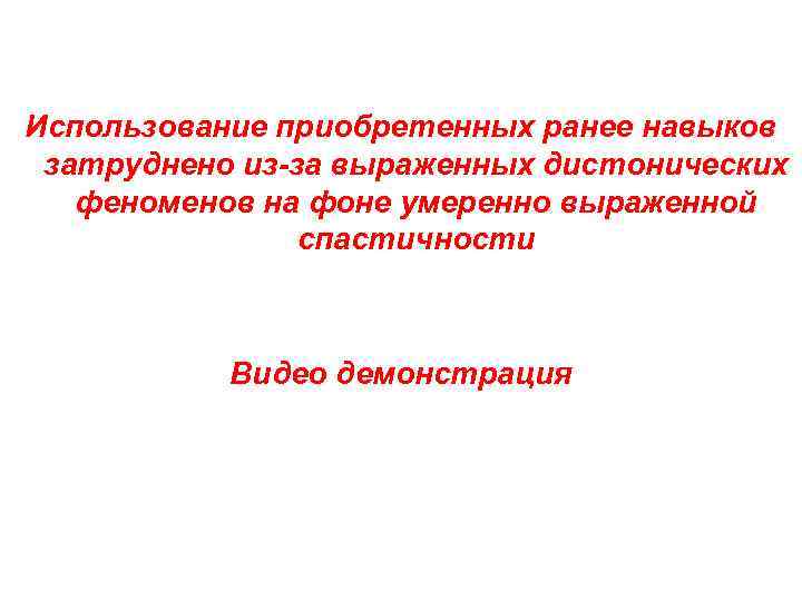 Использование приобретенных ранее навыков затруднено из-за выраженных дистонических феноменов на фоне умеренно выраженной спастичности