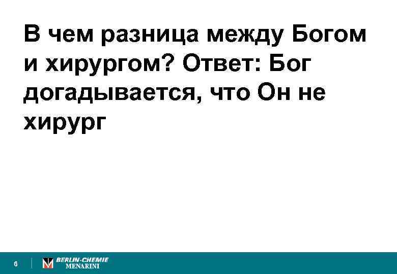 В чем разница между Богом и хирургом? Ответ: Бог догадывается, что Он не хирург