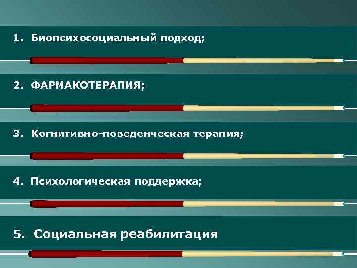 1. Биопсихосоциальный подход; 2. ФАРМАКОТЕРАПИЯ; 3. Когнитивно-поведенческая терапия; 4. Психологическая поддержка; 5. Социальная реабилитация