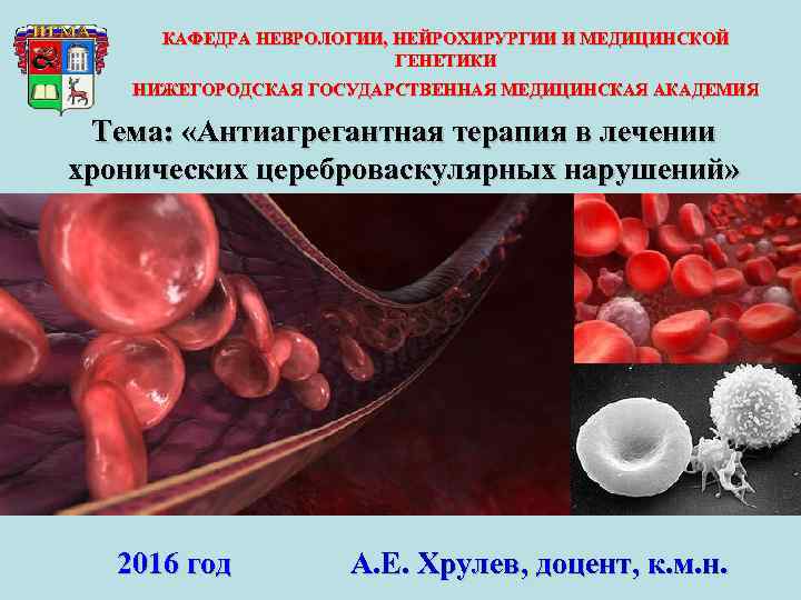 КАФЕДРА НЕВРОЛОГИИ, НЕЙРОХИРУРГИИ И МЕДИЦИНСКОЙ ГЕНЕТИКИ НИЖЕГОРОДСКАЯ ГОСУДАРСТВЕННАЯ МЕДИЦИНСКАЯ АКАДЕМИЯ Тема: «Антиагрегантная терапия в