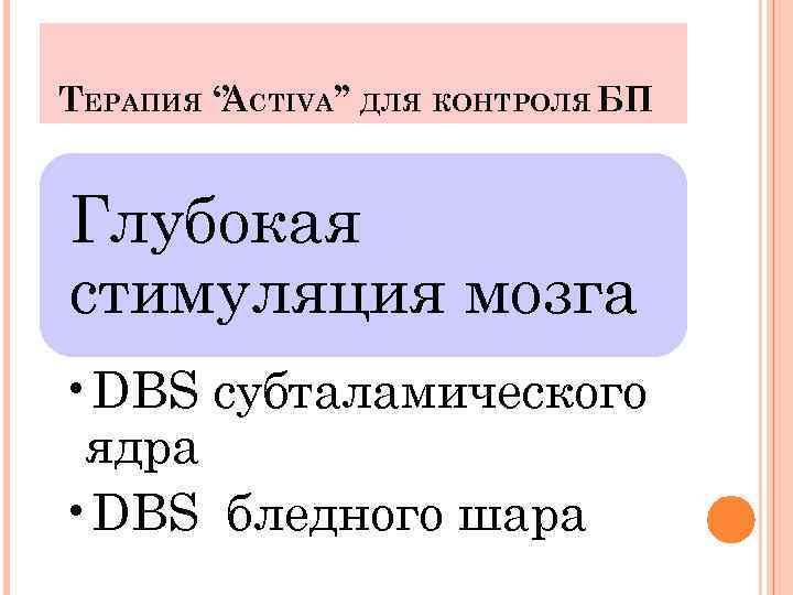 ТЕРАПИЯ ‘’ CTIVA’’ ДЛЯ КОНТРОЛЯ БП A Глубокая стимуляция мозга • DBS субталамического ядра