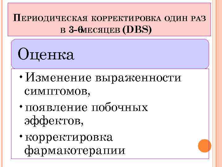 ПЕРИОДИЧЕСКАЯ КОРРЕКТИРОВКА ОДИН РАЗ В 3 -6 МЕСЯЦЕВ (DBS) Оценка • Изменение выраженности симптомов,