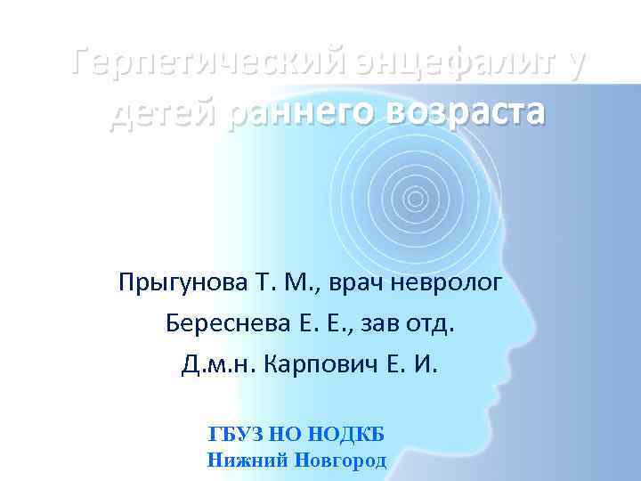 Герпетический энцефалит у детей раннего возраста Прыгунова Т. М. , врач невролог Береснева Е.