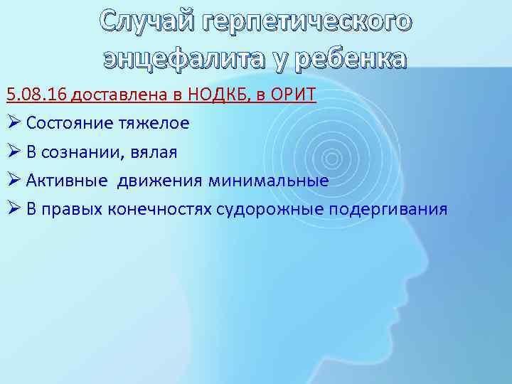 Случай герпетического энцефалита у ребенка 5. 08. 16 доставлена в НОДКБ, в ОРИТ Ø