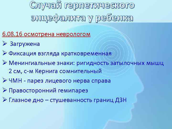 Случай герпетического энцефалита у ребенка 6. 08. 16 осмотрена неврологом Ø Загружена Ø Фиксация