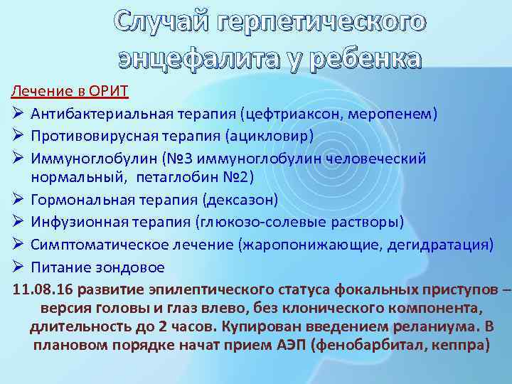 Случай герпетического энцефалита у ребенка Лечение в ОРИТ Ø Антибактериальная терапия (цефтриаксон, меропенем) Ø