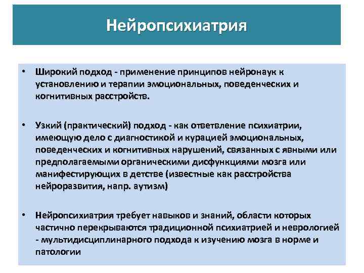 Нейропсихиатрия • Широкий подход - применение принципов нейронаук к установлению и терапии эмоциональных, поведенческих