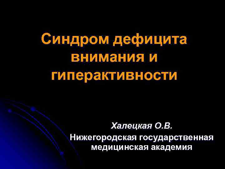 Синдром дефицита внимания и гиперактивности Халецкая О. В. Нижегородская государственная медицинская академия 