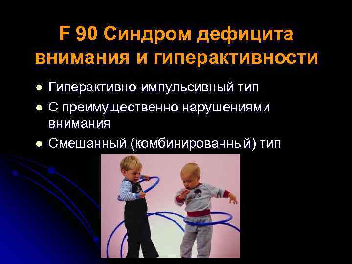 F 90 Cиндром дефицита внимания и гиперактивности l l l Гиперактивно-импульсивный тип С преимущественно