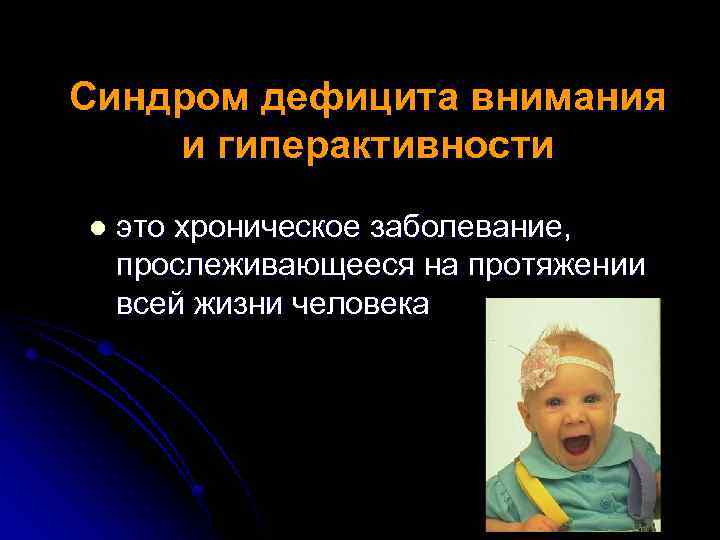 Синдром дефицита внимания и гиперактивности l это хроническое заболевание, прослеживающееся на протяжении всей жизни