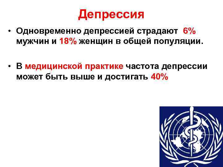 Депрессия • Одновременно депрессией страдают 6% мужчин и 18% женщин в общей популяции. •