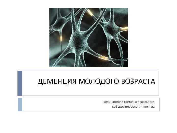 ДЕМЕНЦИЯ МОЛОДОГО ВОЗРАСТА копишинская светлана васильевна кафедра неврологии нижгма 