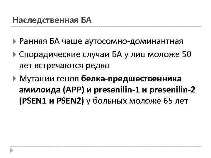 Наследственная БА Ранняя БА чаще аутосомно-доминантная Спорадические случаи БА у лиц моложе 50 лет