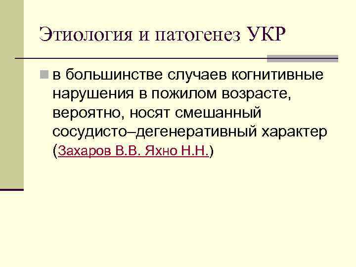 Этиология и патогенез УКР n в большинстве случаев когнитивные нарушения в пожилом возрасте, вероятно,