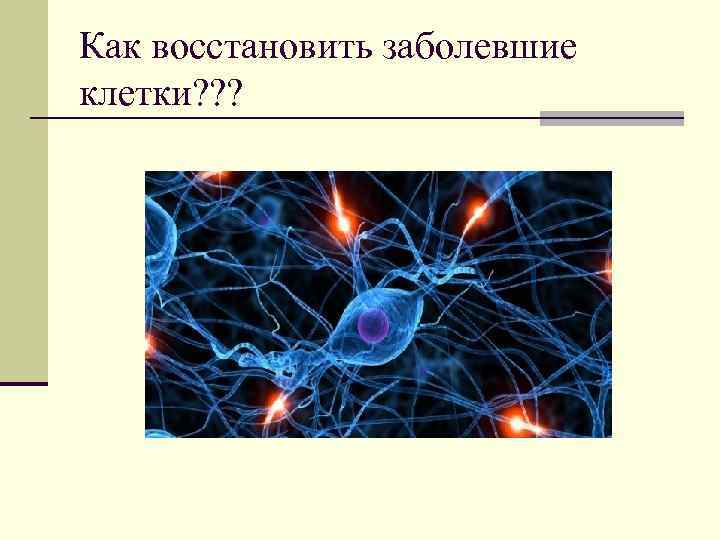 Как восстановить заболевшие клетки? ? ? 