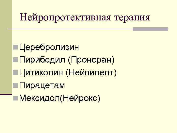 Нейропротективная терапия n Церебролизин n Пирибедил (Проноран) n Цитиколин (Нейпилепт) n Пирацетам n Мексидол(Нейрокс)
