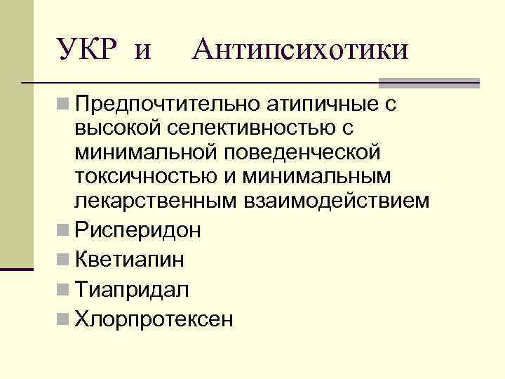 УКР и Антипсихотики n Предпочтительно атипичные с высокой селективностью с минимальной поведенческой токсичностью и