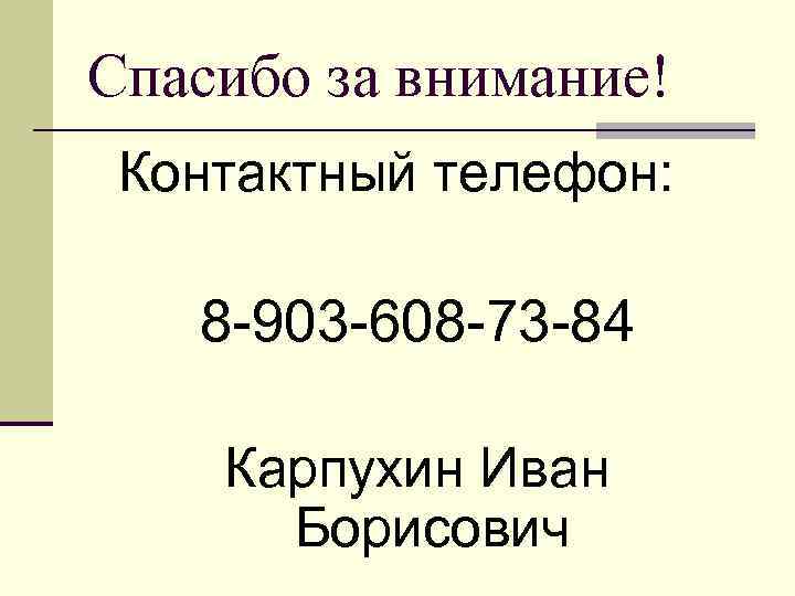 Спасибо за внимание! Контактный телефон: 8 -903 -608 -73 -84 Карпухин Иван Борисович 