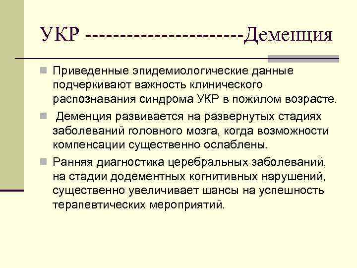 УКР ------------Деменция n Приведенные эпидемиологические данные подчеркивают важность клинического распознавания синдрома УКР в пожилом
