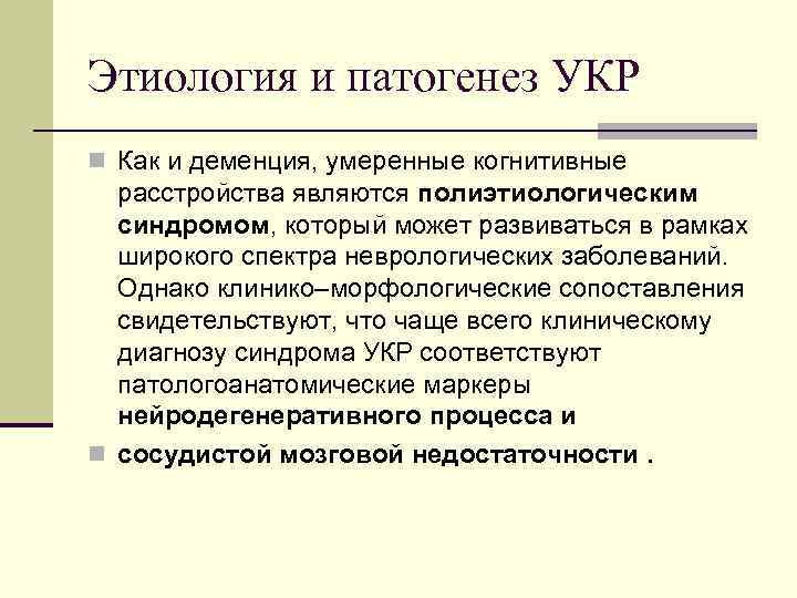 Этиология и патогенез УКР n Как и деменция, умеренные когнитивные расстройства являются полиэтиологическим синдромом,