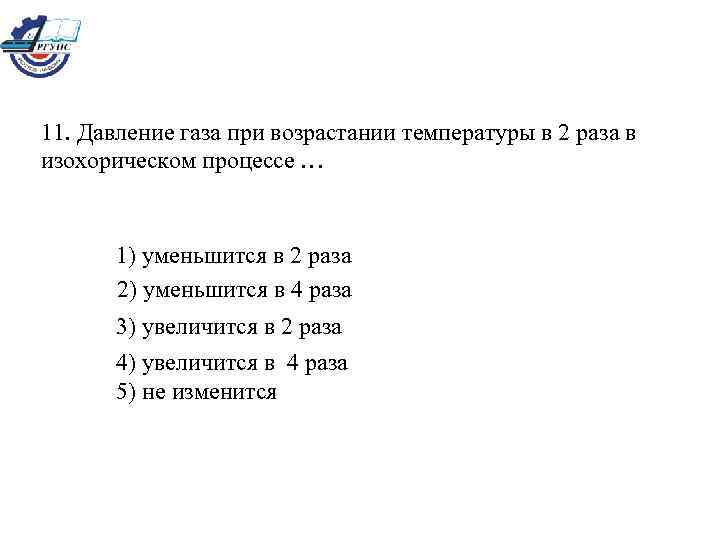 11. Давление газа при возрастании температуры в 2 раза в изохорическом процессе … 1)