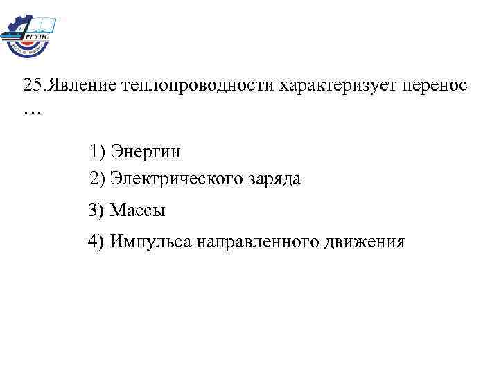 25. Явление теплопроводности характеризует перенос … 1) Энергии 2) Электрического заряда 3) Массы 4)