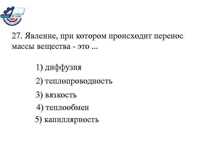 27. Явление, при котором происходит перенос массы вещества - это. . . 1) диффузия