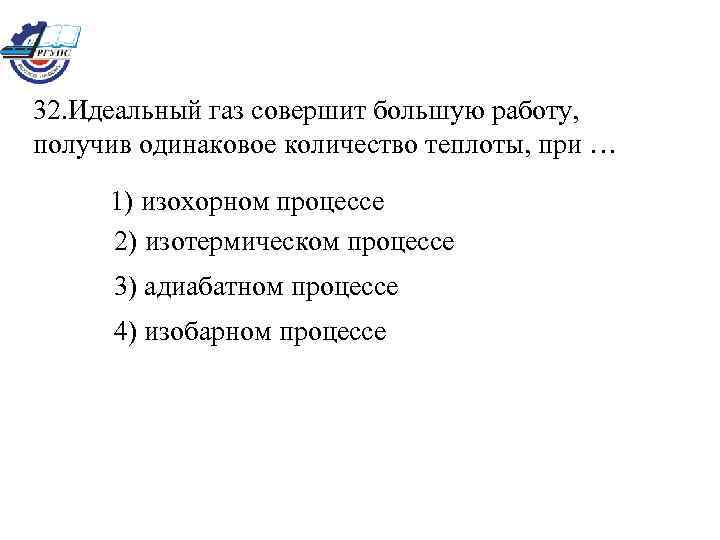 32. Идеальный газ совершит большую работу, получив одинаковое количество теплоты, при … 1) изохорном