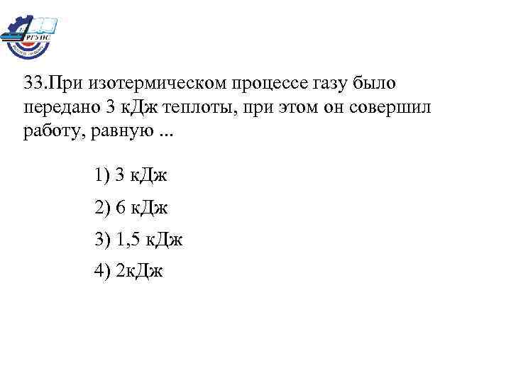 33. При изотермическом процессе газу было передано 3 к. Дж теплоты, при этом он