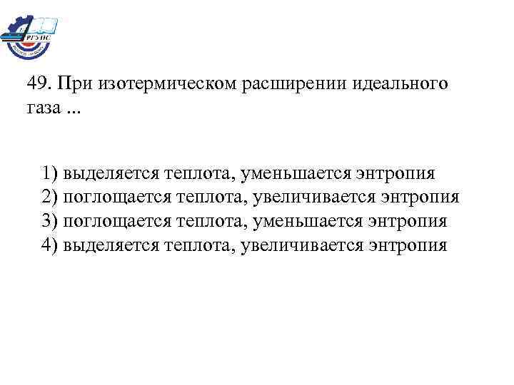 49. При изотермическом расширении идеального газа. . . 1) выделяется теплота, уменьшается энтропия 2)