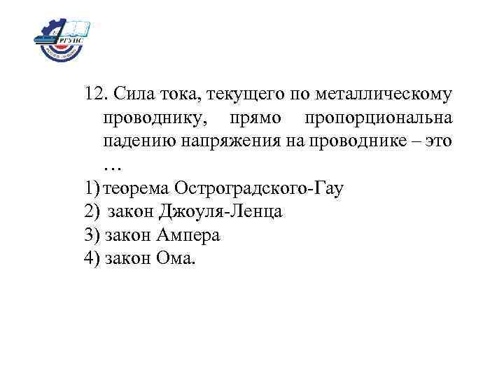 12. Сила тока, текущего по металлическому проводнику, прямо пропорциональна падению напряжения на проводнике –