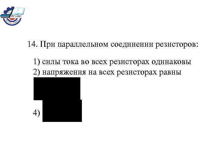 14. При параллельном соединении резисторов: 1) силы тока во всех резисторах одинаковы 2) напряжения