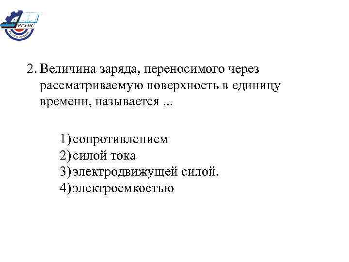 2. Величина заряда, переносимого через рассматриваемую поверхность в единицу времени, называется. . . 1)