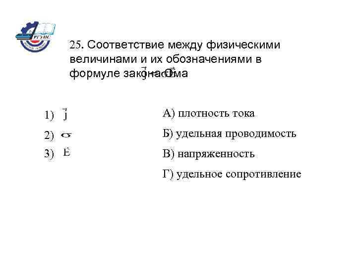 25. Соответствие между физическими величинами и их обозначениями в формуле закона Ома 1) А)