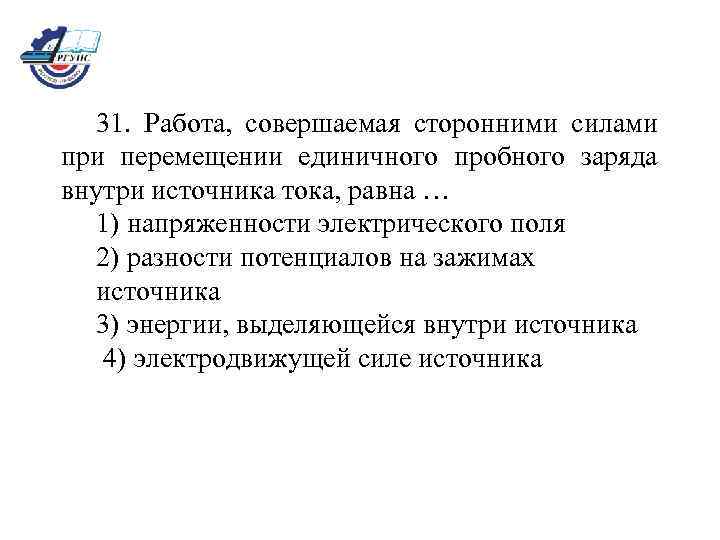 31. Работа, совершаемая сторонними силами при перемещении единичного пробного заряда внутри источника тока, равна