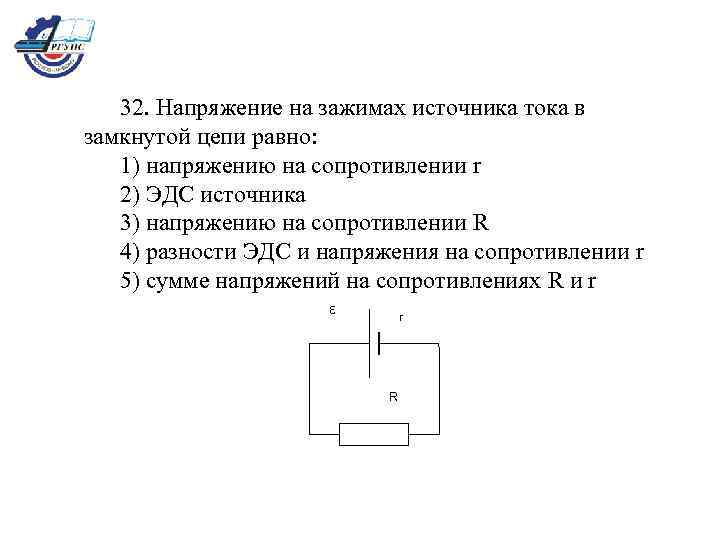 32. Напряжение на зажимах источника тока в замкнутой цепи равно: 1) напряжению на сопротивлении