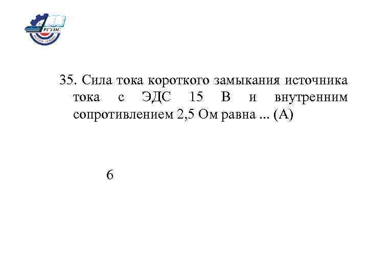 35. Сила тока короткого замыкания источника тока с ЭДС 15 В и внутренним сопротивлением