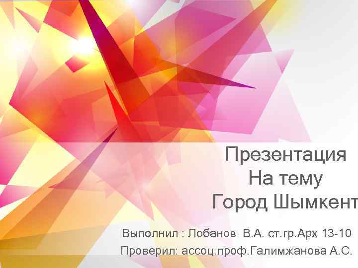 Презентация На тему Город Шымкент Выполнил : Лобанов В. А. ст. гр. Арх 13