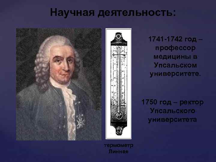 Научная деятельность: 1741 -1742 год – профессор медицины в Упсальском университете. 1750 год –