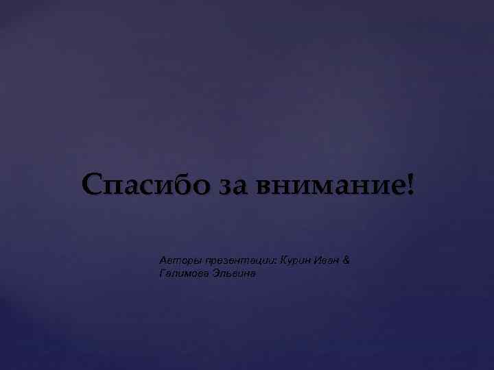 Спасибо за внимание! Авторы презентации: Курин Иван & Галимова Эльвина 