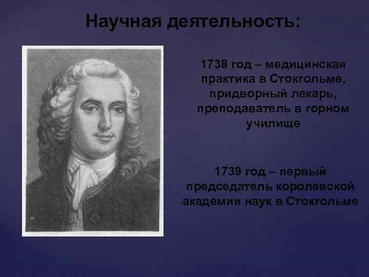 Научная деятельность: 1738 год – медицинская практика в Стокгольме, придворный лекарь, преподаватель в горном
