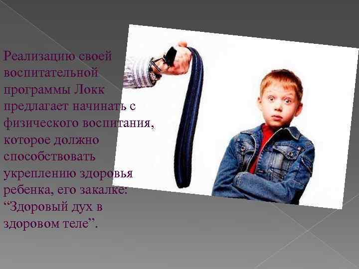 Реализацию своей воспитательной программы Локк предлагает начинать с физического воспитания, которое должно способствовать укреплению